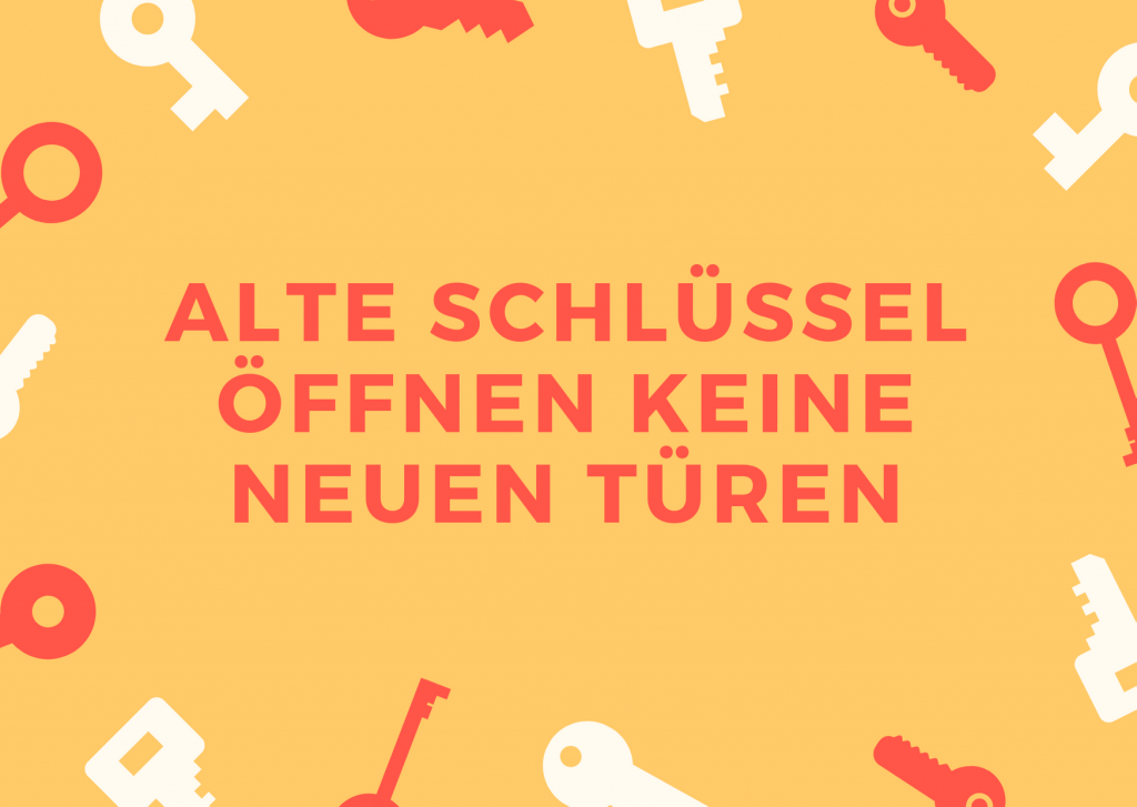 "Alte Schlüssel öffnen keine neuen Türen" - Ein Spruch der Zeigt man muss sich auch verändern, um dem Neuen zu begegnen.